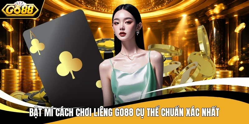 Bật mí cách chơi Liêng Go88 cụ thể chuẩn xác nhất