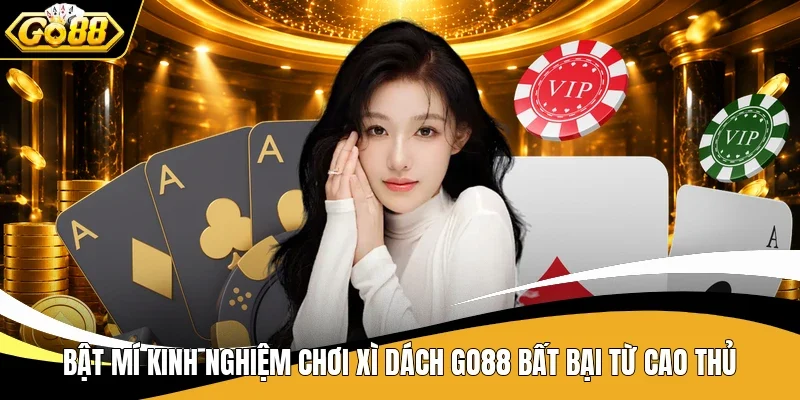 Bật mí kinh nghiệm chơi Xì Dách Go88 bất bại từ cao thủ