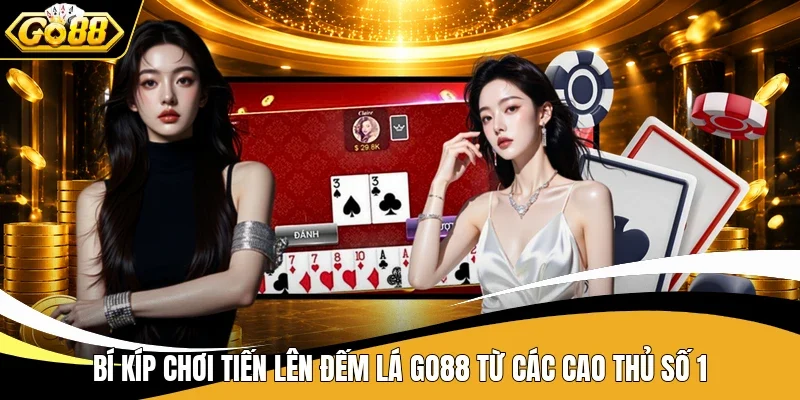 Bí kíp chơi Tiến Lên đếm lá Go88 từ các cao thủ số 1