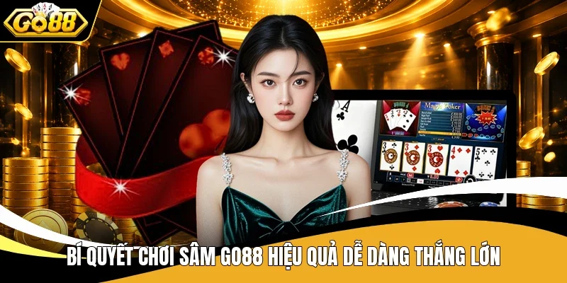 Bí quyết chơi Sâm Go88 hiệu quả dễ dàng thắng lớn