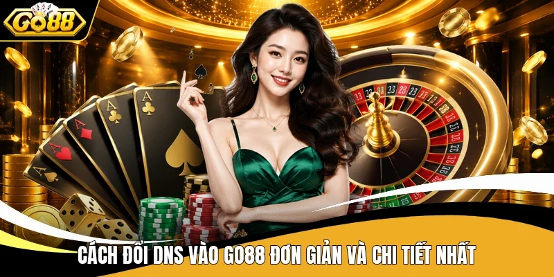 Cách đổi DNS vào Go88 đơn giản và chi tiết nhất