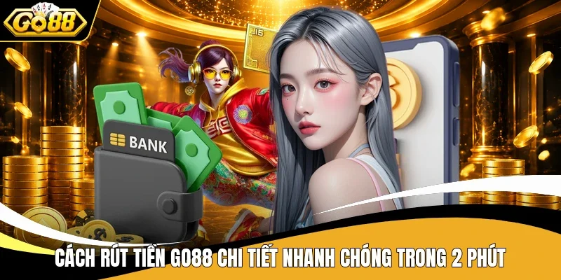 Cách rút tiền Go88 chi tiết nhanh chóng trong 2 phút