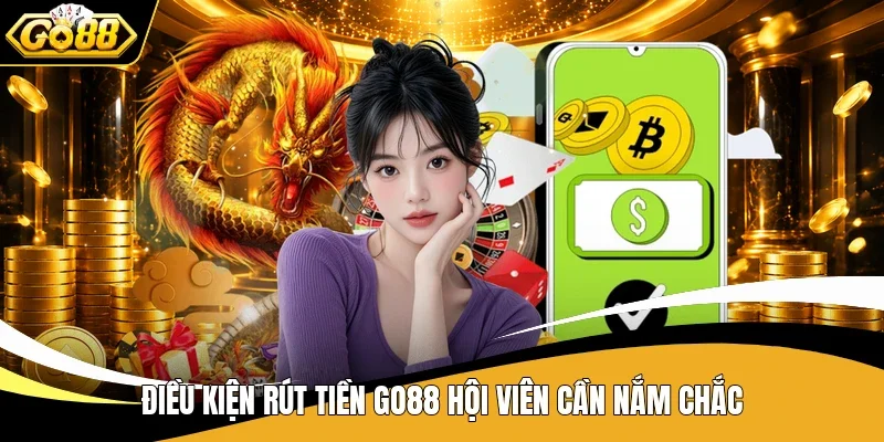 Điều kiện rút tiền Go88 hội viên cần nắm chắc