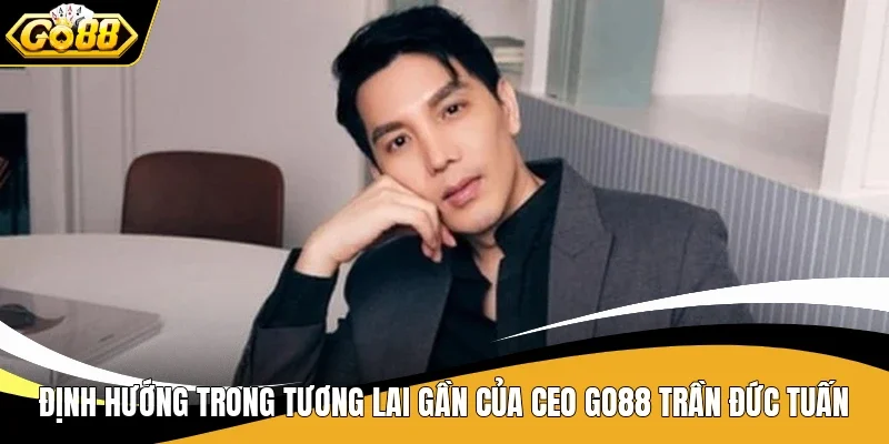 Định hướng trong tương lai gần của CEO Go88 Trần Đức Tuấn
