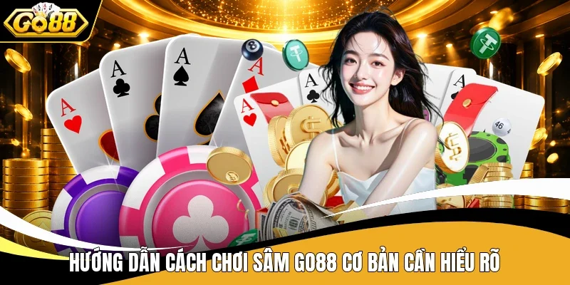 Hướng dẫn cách chơi Sâm Go88 cơ bản cần hiểu rõ