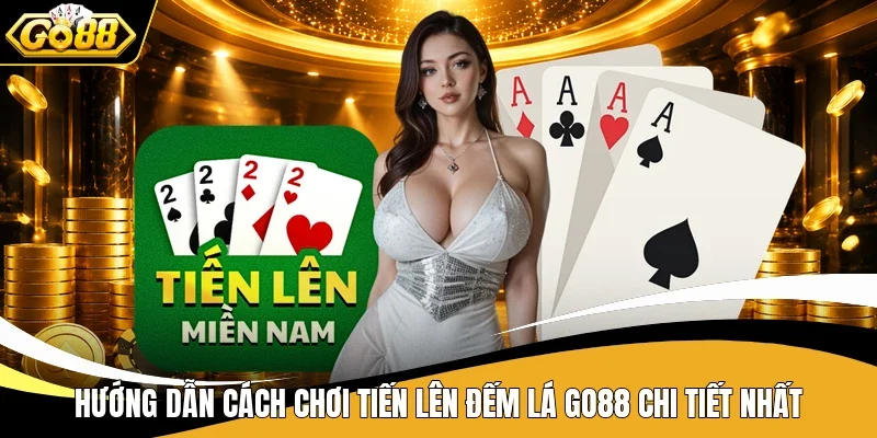 Hướng dẫn cách chơi Tiến Lên đếm lá Go88 chi tiết nhất