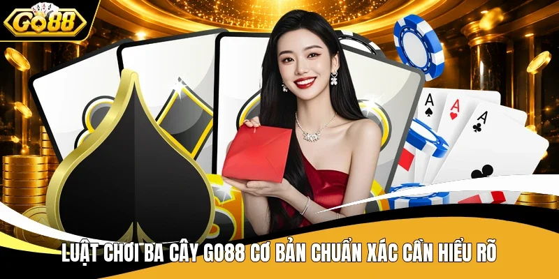 Luật chơi Ba Cây Go88 cơ bản chuẩn xác cần hiểu rõ