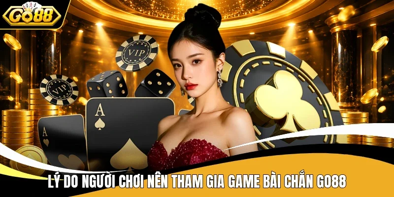 Lý do người chơi nên tham gia game bài Chắn Go88
