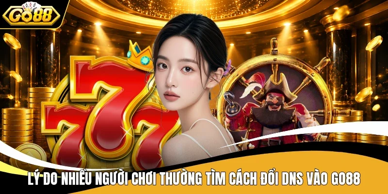 Lý do nhiều người chơi thường tìm cách đổi DNS vào Go88