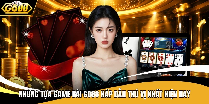 Những tựa game bài Go88 hấp dẫn thú vị nhất hiện nay
