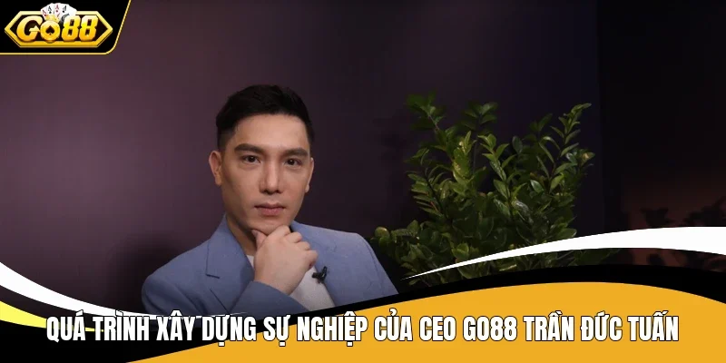 Quá trình xây dựng sự nghiệp của CEO Go88 Trần Đức Tuấn