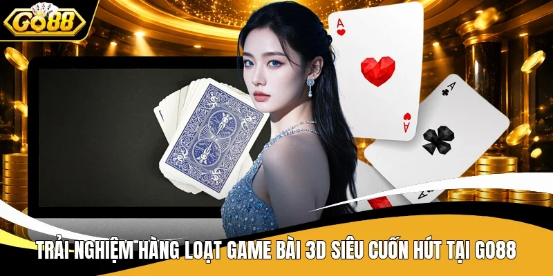 Go88 - Điểm Hẹn Giải Trí Số 1 Với Loạt Game Không Thể Bỏ Lỡ 8 Trải nghiệm hàng loạt game bài 3D siêu cuốn hút tại Go88