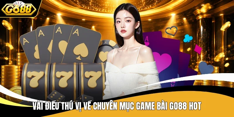 Vài điều thú vị về chuyên mục game bài Go88 hot