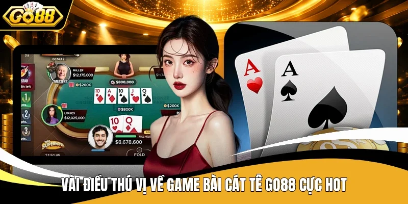 Vài điều thú vị về game bài Cát Tê Go88 cực hot
